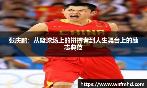 张庆鹏：从篮球场上的拼搏者到人生舞台上的励志典范