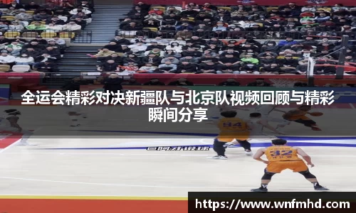 全运会精彩对决新疆队与北京队视频回顾与精彩瞬间分享