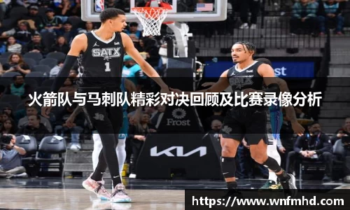 火箭队与马刺队精彩对决回顾及比赛录像分析