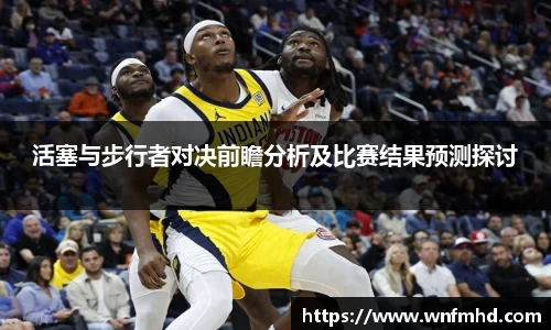 活塞与步行者对决前瞻分析及比赛结果预测探讨