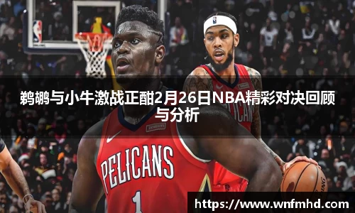 鹈鹕与小牛激战正酣2月26日NBA精彩对决回顾与分析