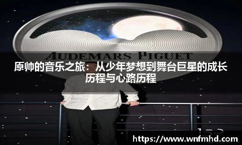 原帅的音乐之旅：从少年梦想到舞台巨星的成长历程与心路历程