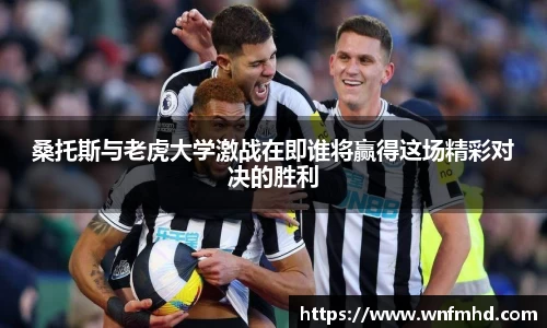 桑托斯与老虎大学激战在即谁将赢得这场精彩对决的胜利