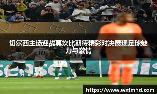 切尔西主场迎战莫坎比期待精彩对决展现足球魅力与激情