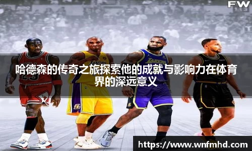 哈德森的传奇之旅探索他的成就与影响力在体育界的深远意义