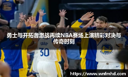 勇士与开拓者激战再续NBA赛场上演精彩对决与传奇时刻