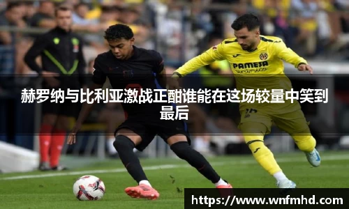 赫罗纳与比利亚激战正酣谁能在这场较量中笑到最后
