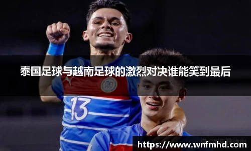 泰国足球与越南足球的激烈对决谁能笑到最后